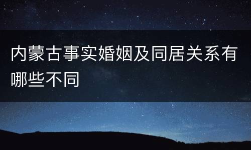 内蒙古事实婚姻及同居关系有哪些不同