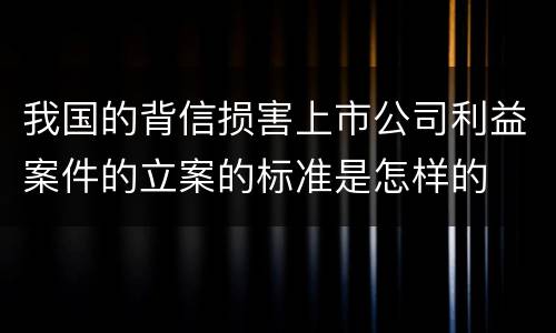 我国的背信损害上市公司利益案件的立案的标准是怎样的