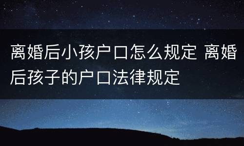 离婚后小孩户口怎么规定 离婚后孩子的户口法律规定