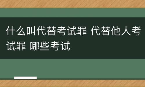 什么叫代替考试罪 代替他人考试罪 哪些考试