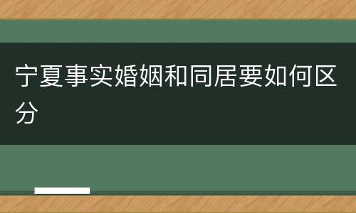 宁夏事实婚姻和同居要如何区分