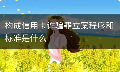 构成信用卡诈骗罪立案程序和标准是什么