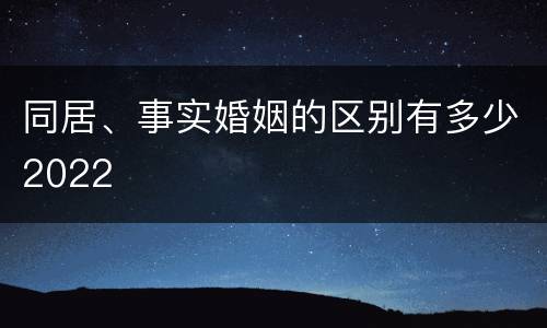 同居、事实婚姻的区别有多少2022