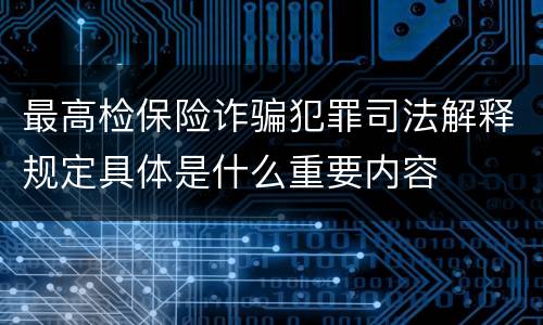 最高检保险诈骗犯罪司法解释规定具体是什么重要内容