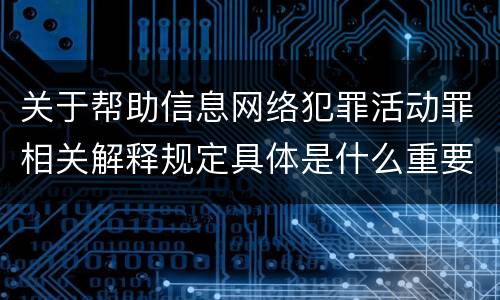 关于帮助信息网络犯罪活动罪相关解释规定具体是什么重要内容