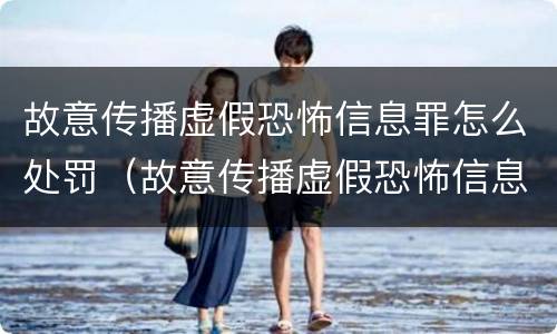 故意传播虚假恐怖信息罪怎么处罚（故意传播虚假恐怖信息罪怎么处罚最新）