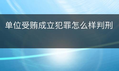 单位受贿成立犯罪怎么样判刑