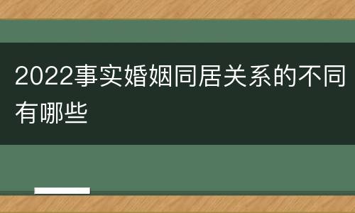 2022事实婚姻同居关系的不同有哪些