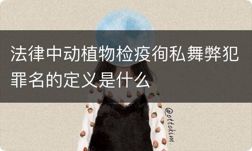 法律中动植物检疫徇私舞弊犯罪名的定义是什么