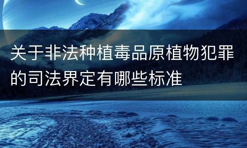 关于非法种植毒品原植物犯罪的司法界定有哪些标准