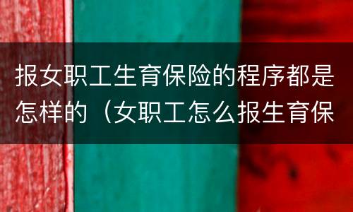 报女职工生育保险的程序都是怎样的（女职工怎么报生育保险）