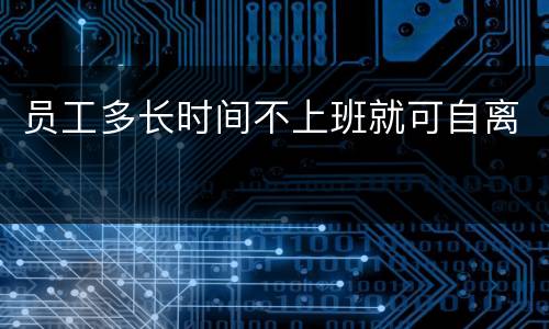 员工多长时间不上班就可自离
