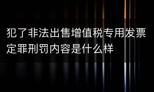 犯了非法出售增值税专用发票定罪刑罚内容是什么样