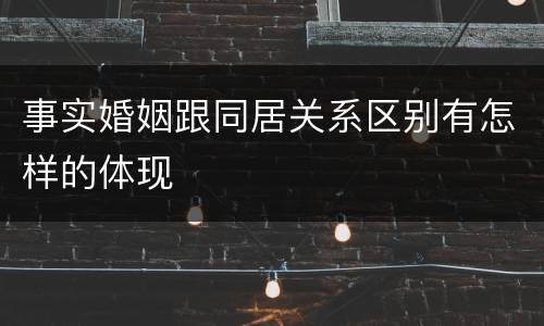 事实婚姻跟同居关系区别有怎样的体现