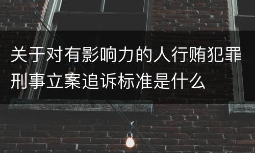 关于对有影响力的人行贿犯罪刑事立案追诉标准是什么
