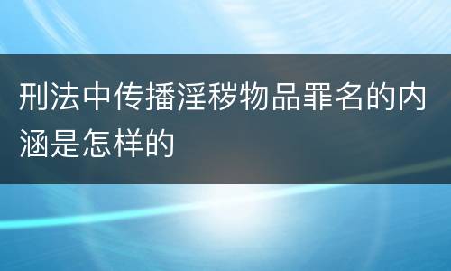 刑法中传播淫秽物品罪名的内涵是怎样的