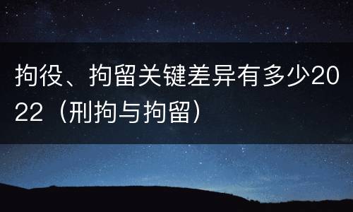 拘役、拘留关键差异有多少2022（刑拘与拘留）