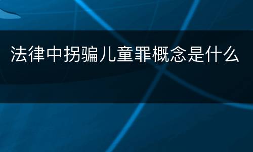 法律中拐骗儿童罪概念是什么