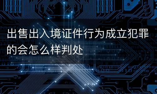 出售出入境证件行为成立犯罪的会怎么样判处