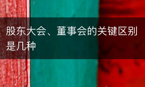 股东大会、董事会的关键区别是几种