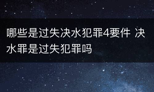 哪些是过失决水犯罪4要件 决水罪是过失犯罪吗