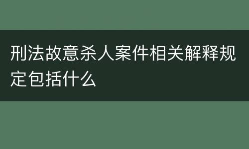 刑法故意杀人案件相关解释规定包括什么