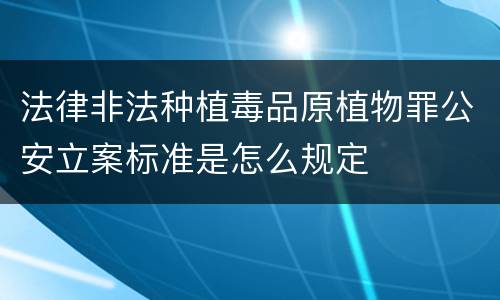 法律非法种植毒品原植物罪公安立案标准是怎么规定