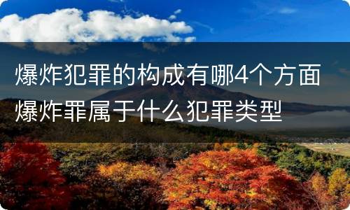 爆炸犯罪的构成有哪4个方面 爆炸罪属于什么犯罪类型