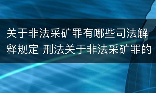 关于非法采矿罪有哪些司法解释规定 刑法关于非法采矿罪的规定