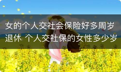 女的个人交社会保险好多周岁退休 个人交社保的女性多少岁可以退休