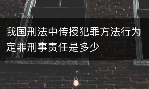 我国刑法中传授犯罪方法行为定罪刑事责任是多少