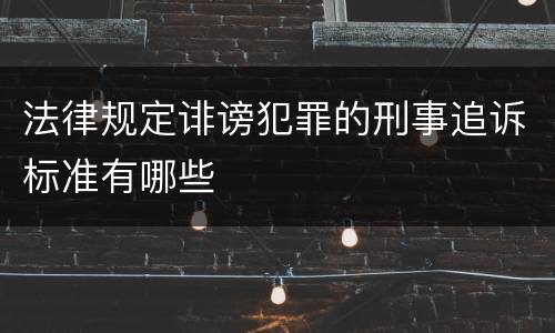 法律规定诽谤犯罪的刑事追诉标准有哪些