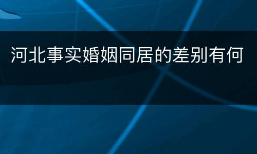 河北事实婚姻同居的差别有何