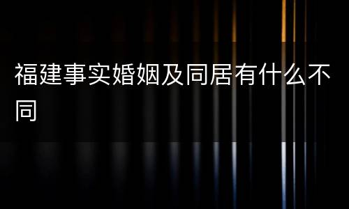 福建事实婚姻及同居有什么不同