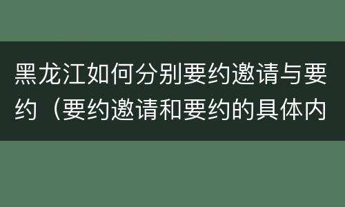 黑龙江如何分别要约邀请与要约（要约邀请和要约的具体内容）