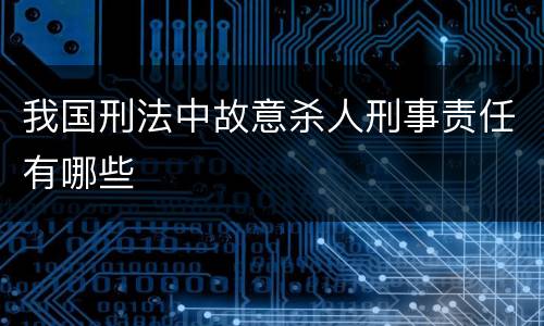 我国刑法中故意杀人刑事责任有哪些