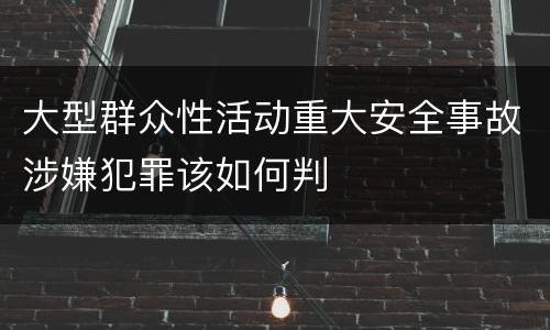 大型群众性活动重大安全事故涉嫌犯罪该如何判