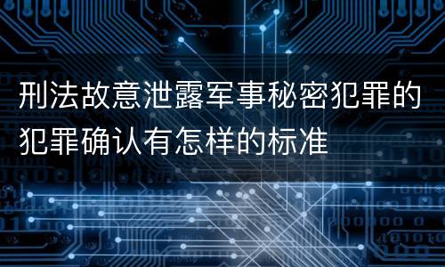 刑法故意泄露军事秘密犯罪的犯罪确认有怎样的标准