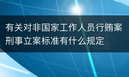 有关对非国家工作人员行贿案刑事立案标准有什么规定