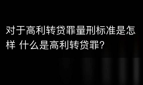 对于高利转贷罪量刑标准是怎样 什么是高利转贷罪?