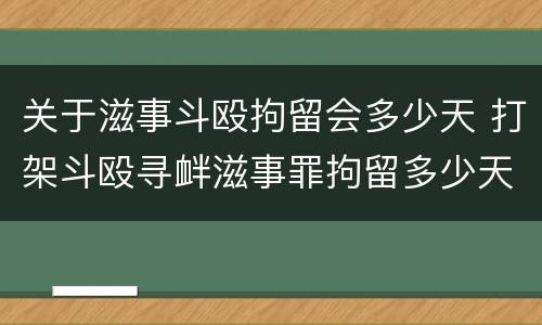 关于滋事斗殴拘留会多少天 打架斗殴寻衅滋事罪拘留多少天