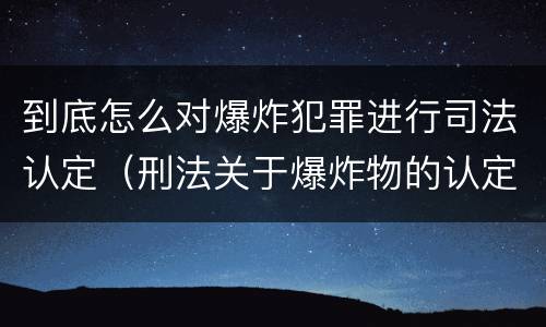 到底怎么对爆炸犯罪进行司法认定（刑法关于爆炸物的认定）