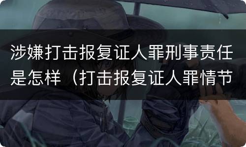 涉嫌打击报复证人罪刑事责任是怎样（打击报复证人罪情节严重）