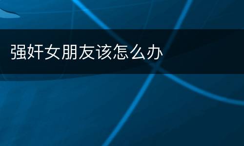 强奸女朋友该怎么办