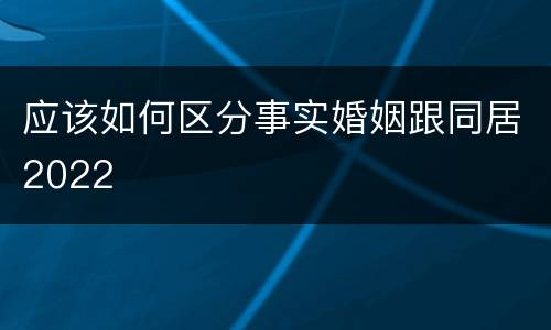 应该如何区分事实婚姻跟同居2022