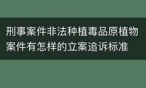 刑事案件非法种植毒品原植物案件有怎样的立案追诉标准