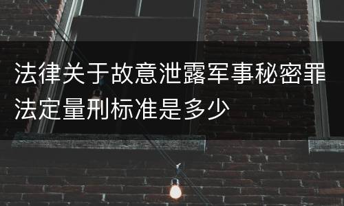 法律关于故意泄露军事秘密罪法定量刑标准是多少