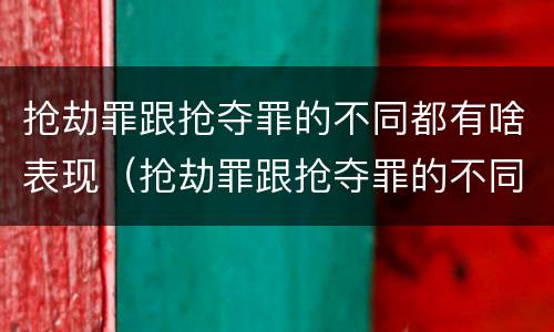 抢劫罪跟抢夺罪的不同都有啥表现（抢劫罪跟抢夺罪的不同都有啥表现呢）