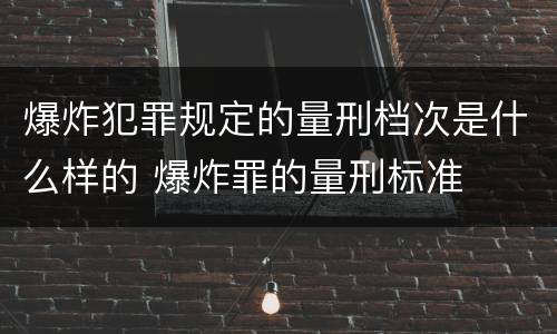 爆炸犯罪规定的量刑档次是什么样的 爆炸罪的量刑标准