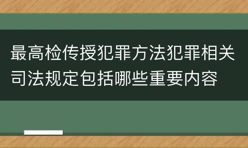 最高检传授犯罪方法犯罪相关司法规定包括哪些重要内容